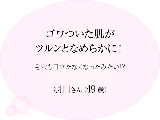 ゴワついた肌がツルンとなめらかに!
